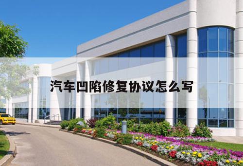 汽車凹陷修復(fù)協(xié)議怎么寫(xiě)